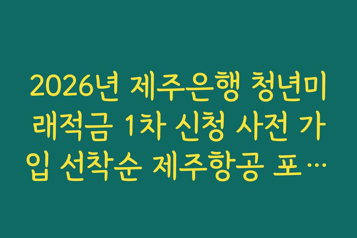 2026년 제주은행 청년미래적금 1차 신청 사전 가입 선착순 제주항공 포인트 증정