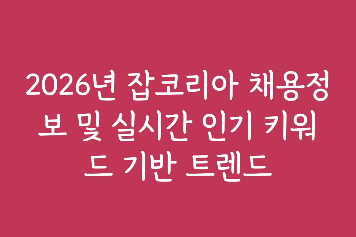 2026년 잡코리아 채용정보 및 실시간 인기 키워드 기반 트렌드