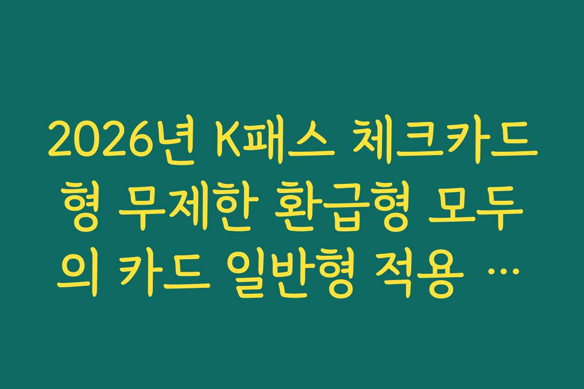 2026년 K패스 체크카드형 무제한 환급형 모두의 카드 일반형 적용 기준