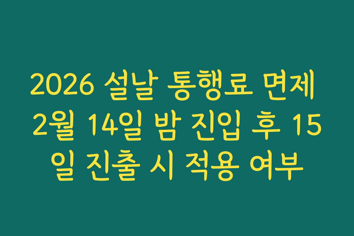2026 설날 통행료 면제 2월 14일 밤 진입 후 15일 진출 시 적용 여부