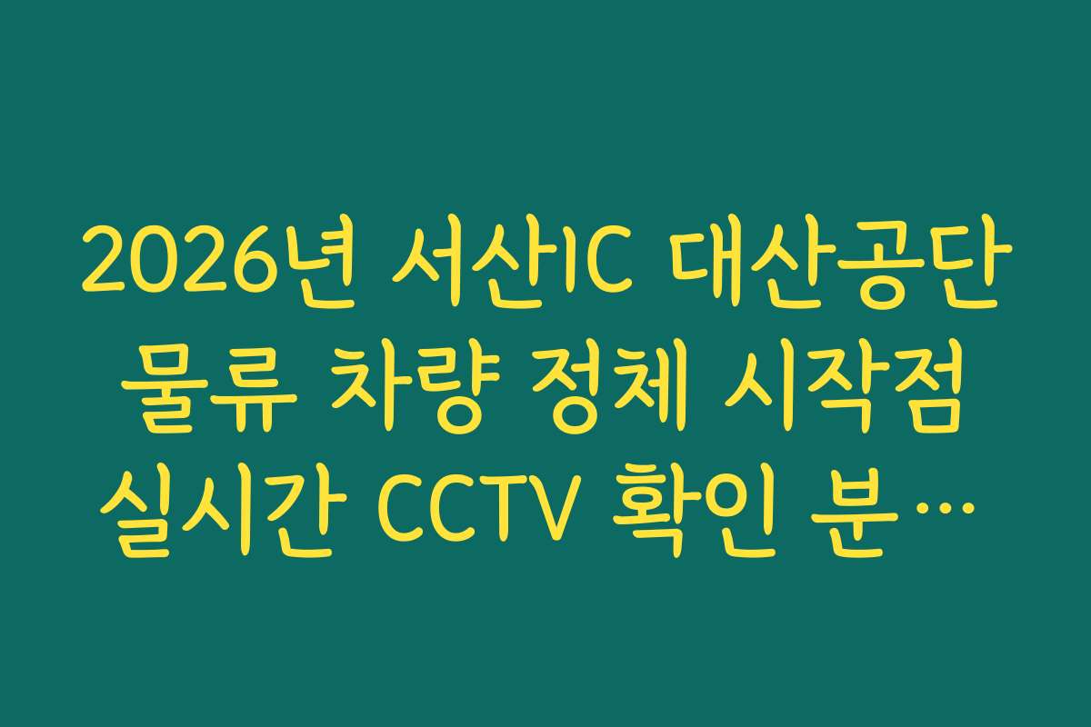 2026년 서산IC 대산공단 물류 차량 정체 시작점 실시간 CCTV 확인 분석법