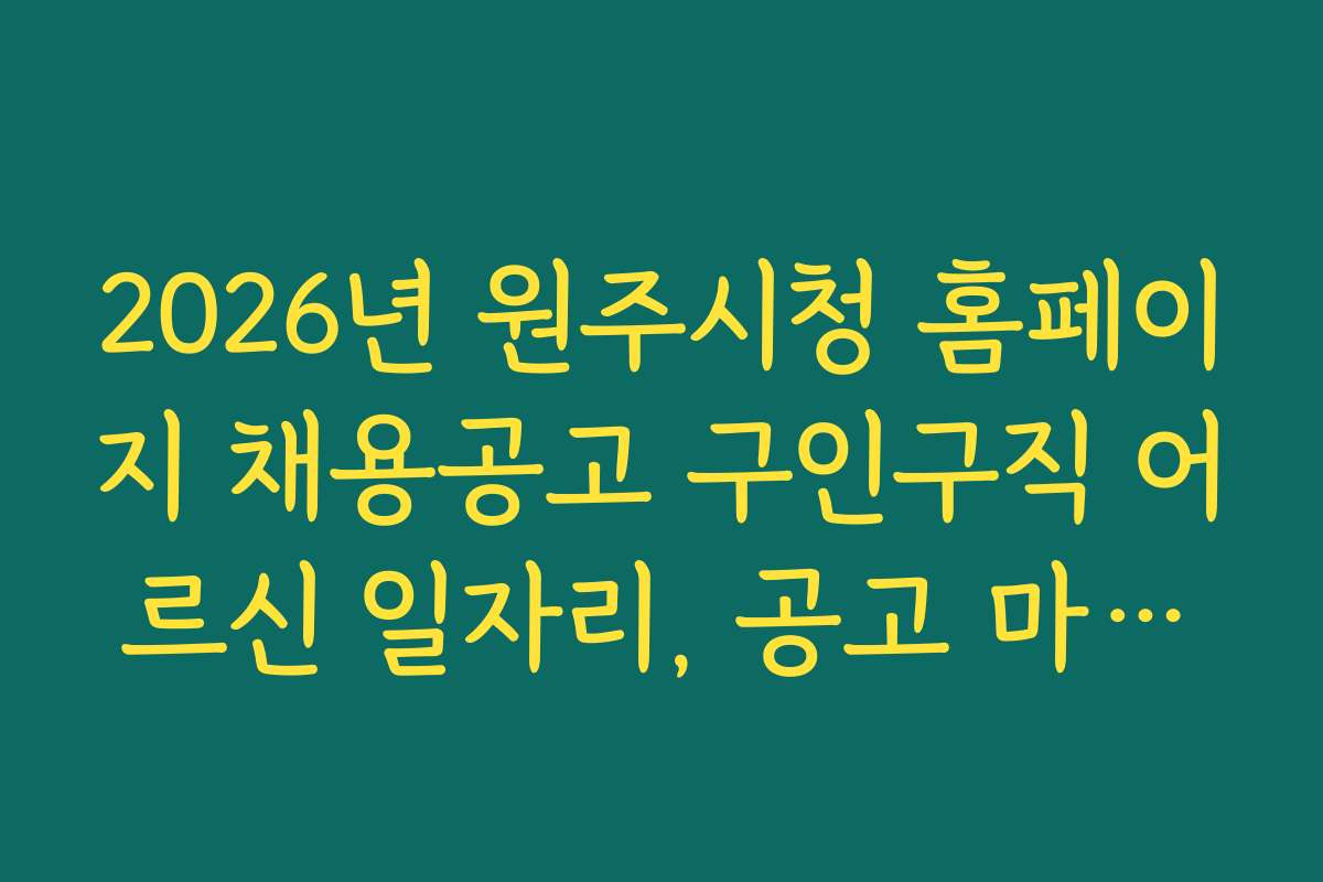2026년 원주시청 홈페이지 채용공고 구인구직 어르신 일자리, 공고 마감일과 일정 체크하는 법