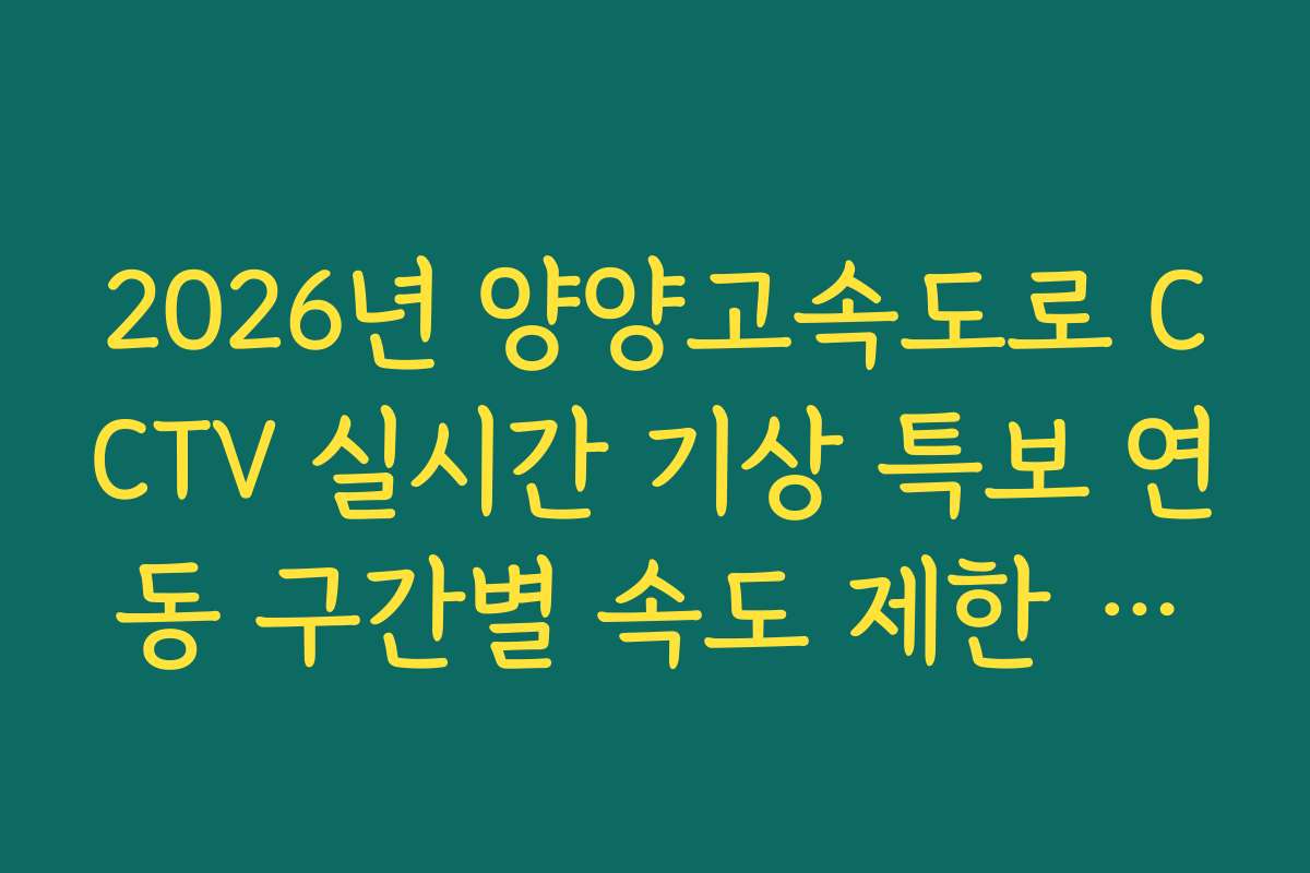 2026년 양양고속도로 CCTV 실시간 기상 특보 연동 구간별 속도 제한 분석
