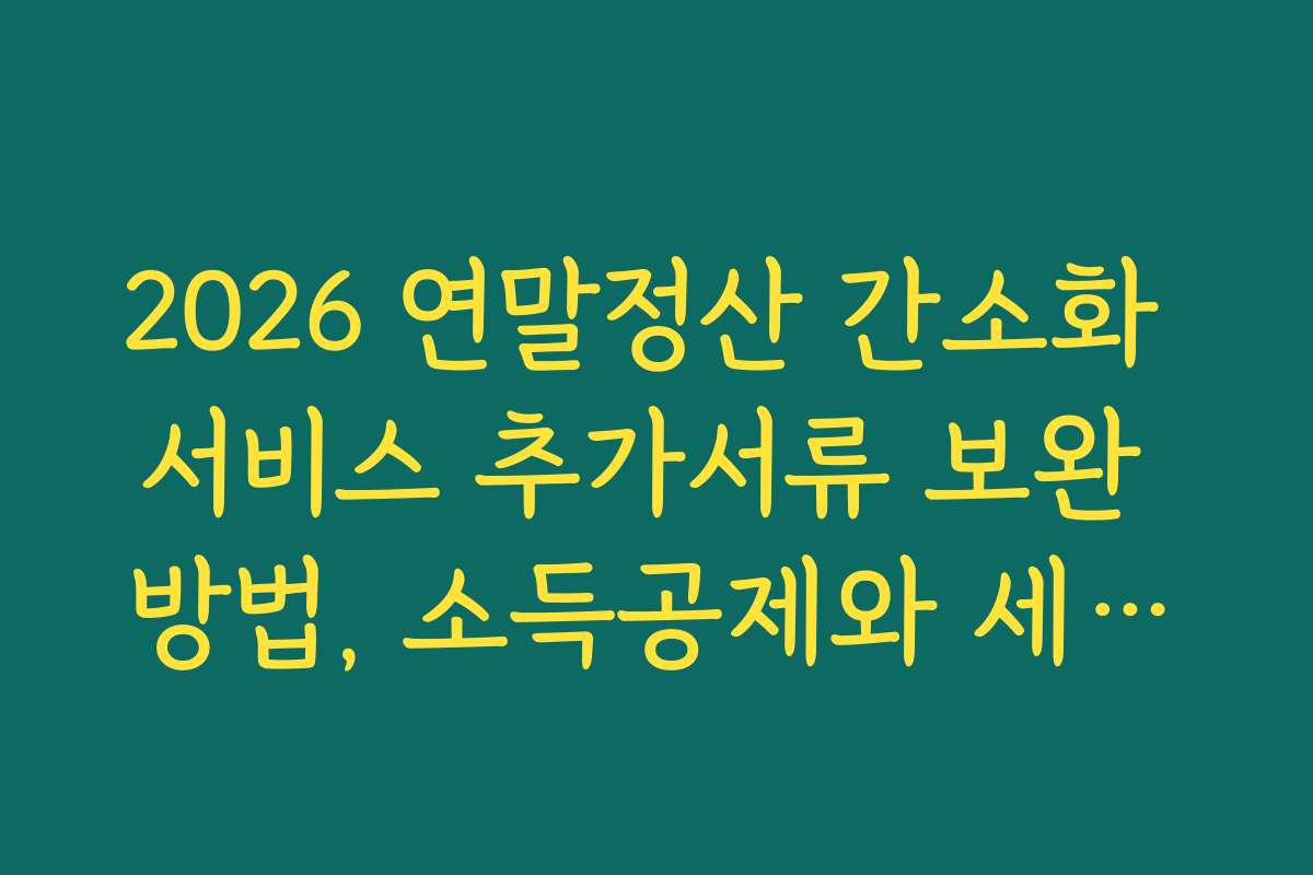 2026 연말정산 간소화 서비스 추가서류 보완 방법, 소득공제와 세액공제 차이점과 준비 방법