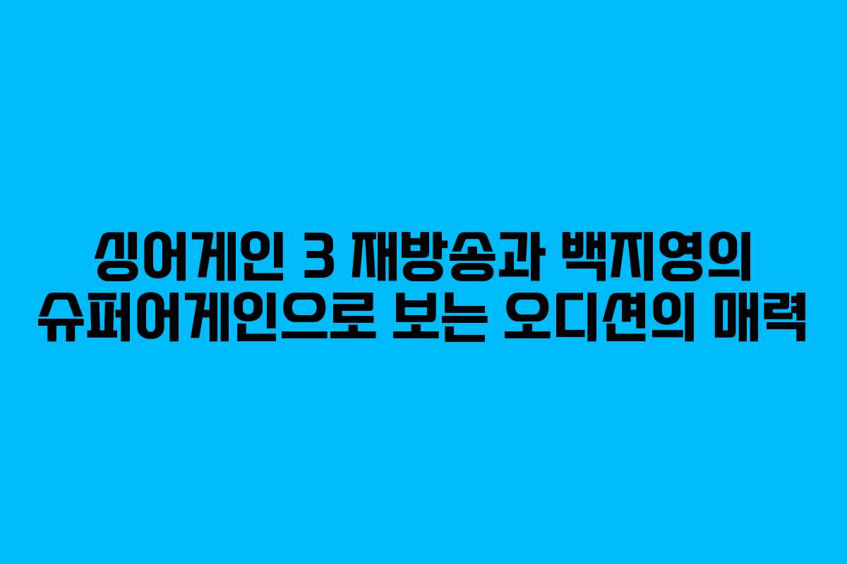 싱어게인 3 재방송과 백지영의 슈퍼어게인으로 보는 오디션의 매력