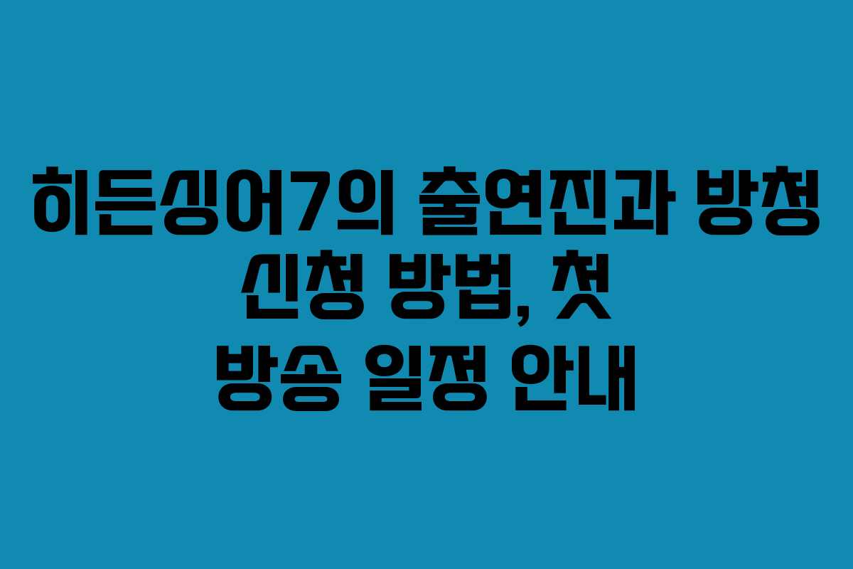 히든싱어7의 출연진과 방청 신청 방법, 첫 방송 일정 안내
