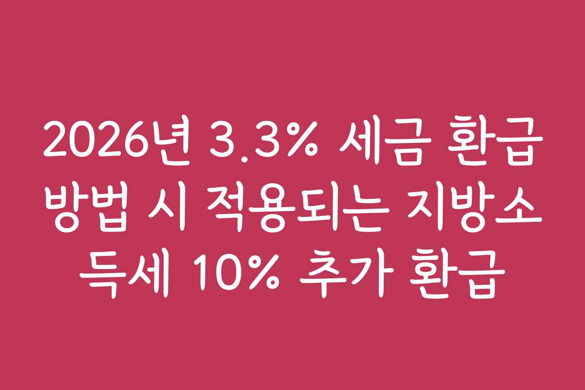 2026년 3.3% 세금 환급방법 시 적용되는 지방소득세 10% 추가 환급