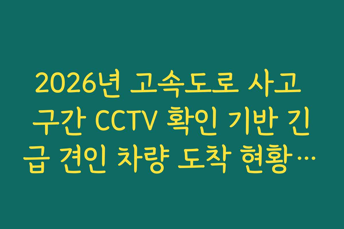2026년 고속도로 사고 구간 CCTV 확인 기반 긴급 견인 차량 도착 현황 분석