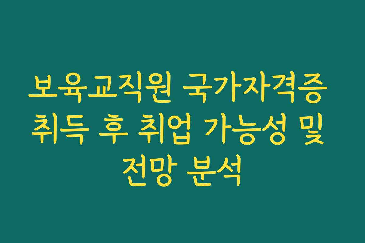 보육교직원 국가자격증 취득 후 취업 가능성 및 전망 분석