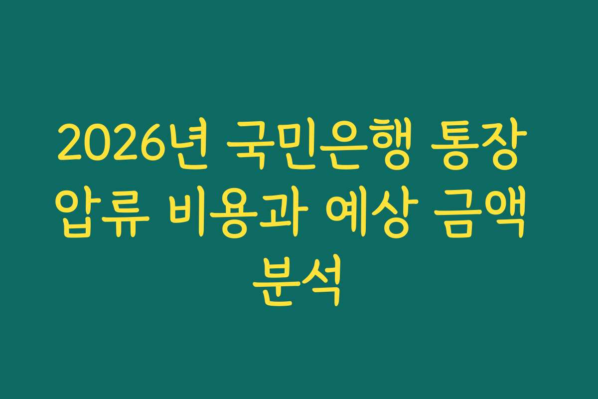 2026년 국민은행 통장 압류 비용과 예상 금액 분석