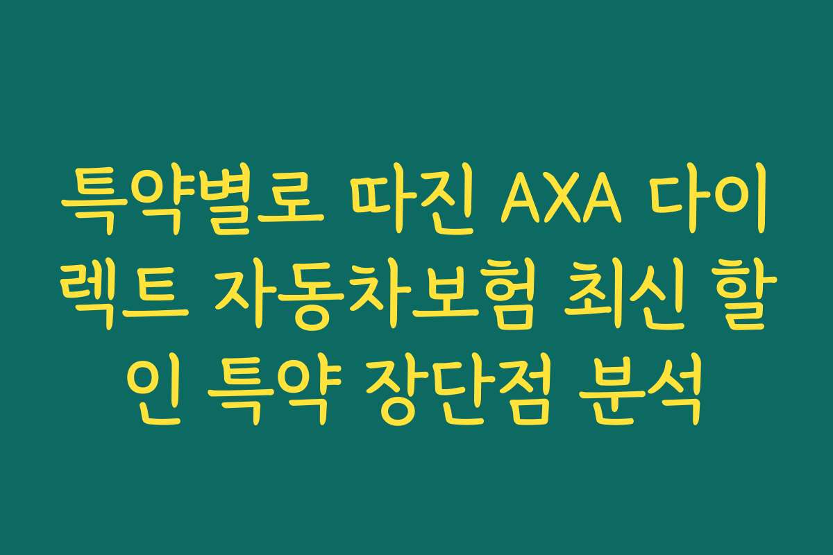 특약별로 따진 AXA 다이렉트 자동차보험 최신 할인 특약 장단점 분석