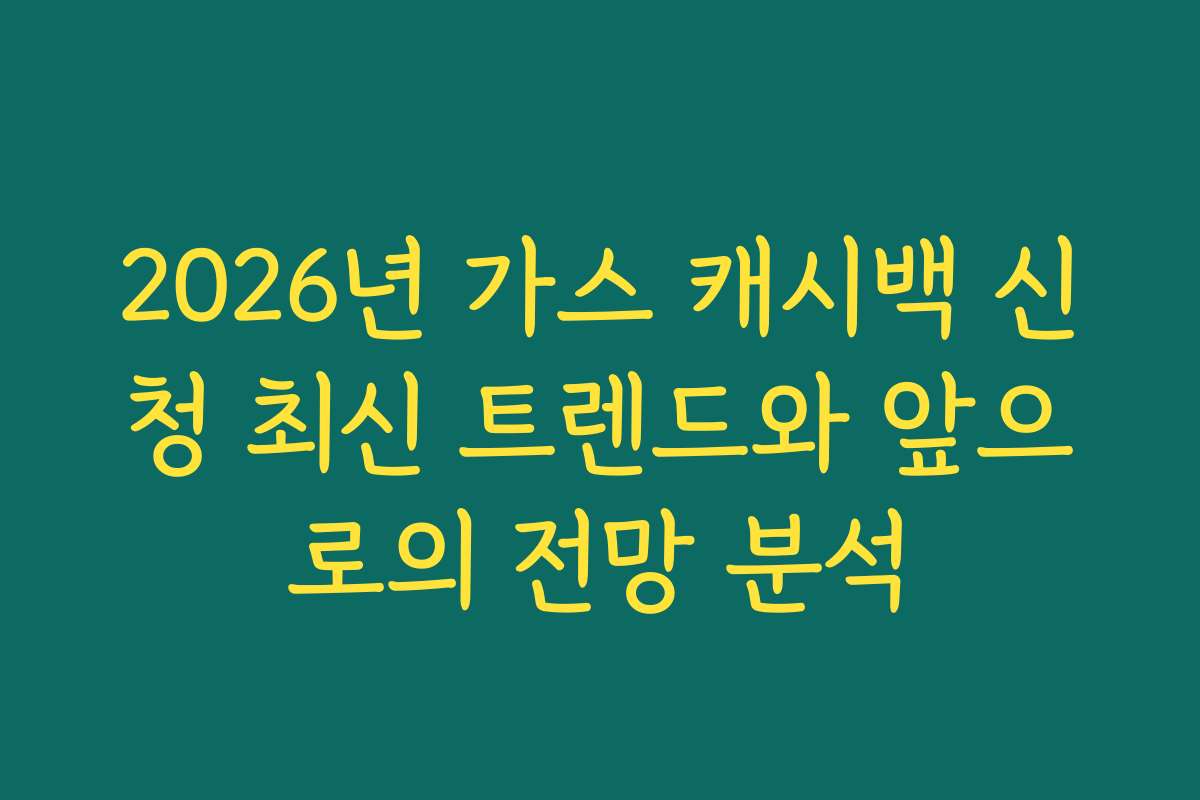 2026년 가스 캐시백 신청 최신 트렌드와 앞으로의 전망 분석