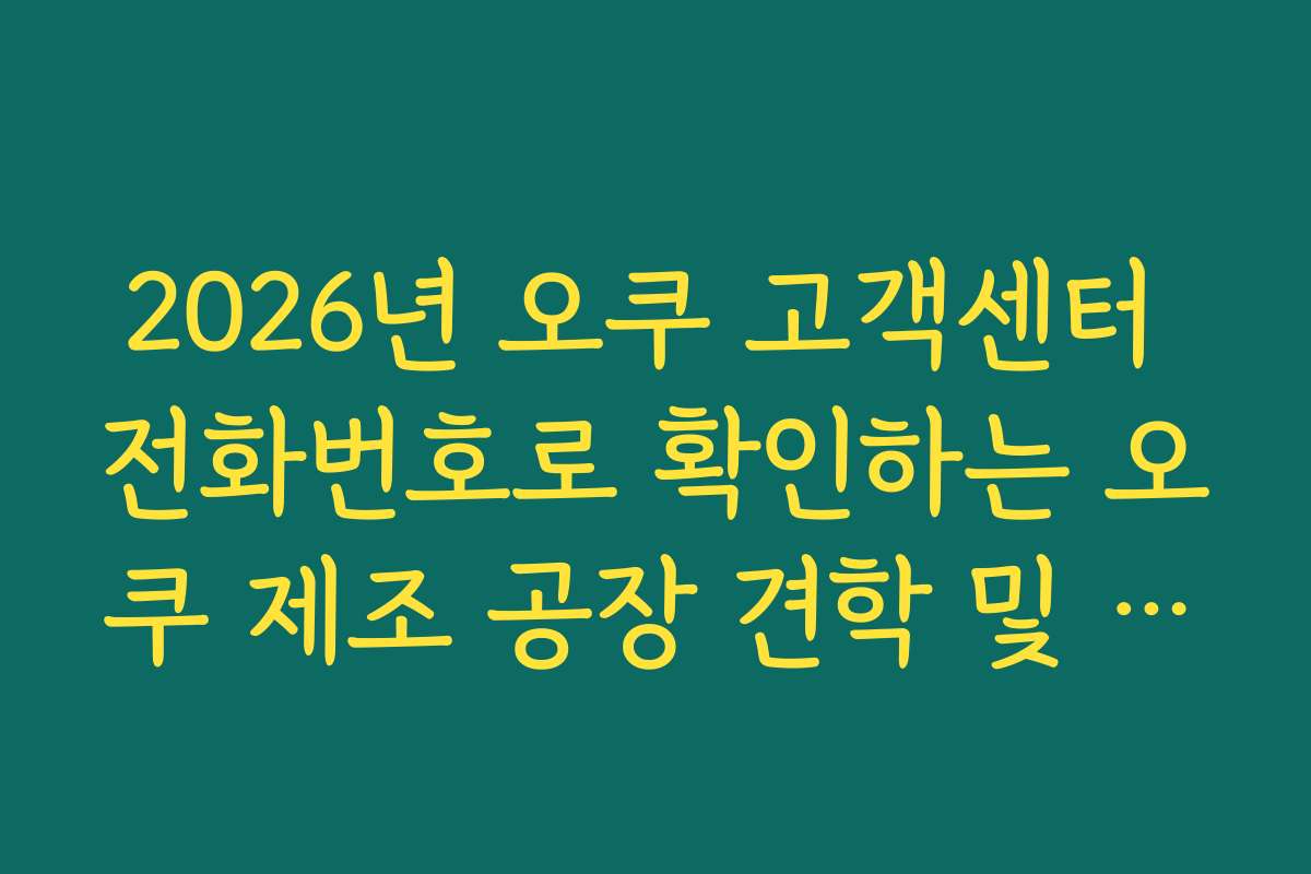 2026년 오쿠 고객센터 전화번호로 확인하는 오쿠 제조 공장 견학 및 체험 신청