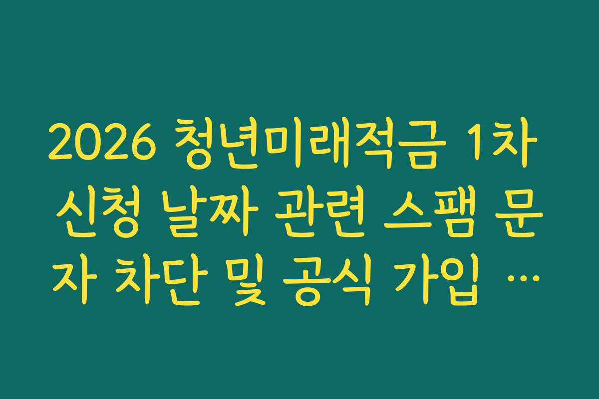 2026 청년미래적금 1차 신청 날짜 관련 스팸 문자 차단 및 공식 가입 채널 확인