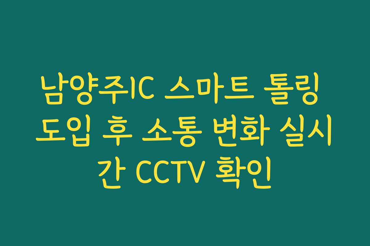 남양주IC 스마트 톨링 도입 후 소통 변화 실시간 CCTV 확인