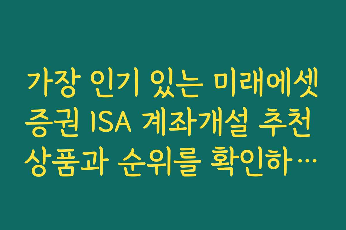 가장 인기 있는 미래에셋증권 ISA 계좌개설 추천 상품과 순위를 확인하세요