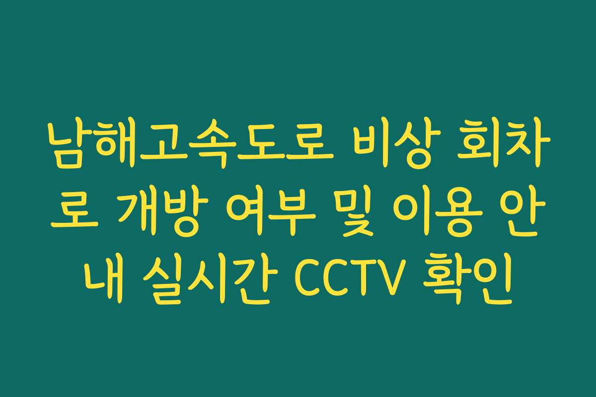 남해고속도로 비상 회차로 개방 여부 및 이용 안내 실시간 CCTV 확인