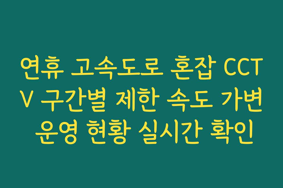 연휴 고속도로 혼잡 CCTV 구간별 제한 속도 가변 운영 현황 실시간 확인