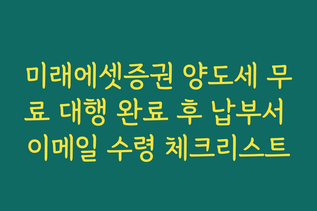 미래에셋증권 양도세 무료 대행 완료 후 납부서 이메일 수령 체크리스트
