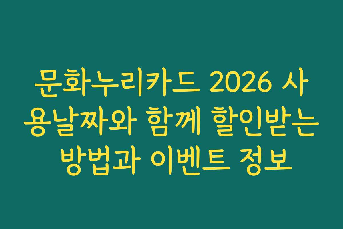 문화누리카드 2026 사용날짜와 함께 할인받는 방법과 이벤트 정보