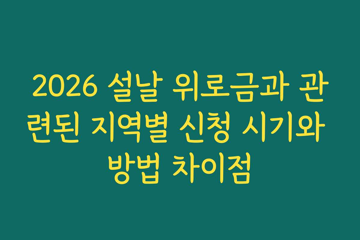 2026 설날 위로금과 관련된 지역별 신청 시기와 방법 차이점