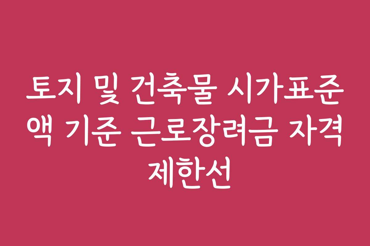 토지 및 건축물 시가표준액 기준 근로장려금 자격 제한선