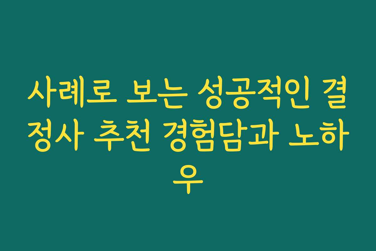 사례로 보는 성공적인 결정사 추천 경험담과 노하우