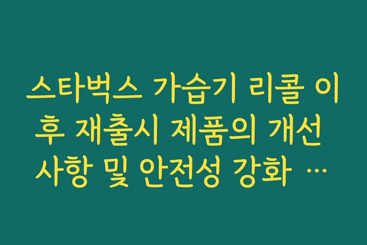 스타벅스 가습기 리콜 이후 재출시 제품의 개선 사항 및 안전성 강화 팩트