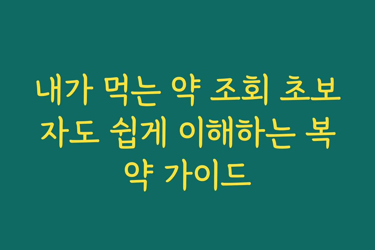 내가 먹는 약 조회 초보자도 쉽게 이해하는 복약 가이드
