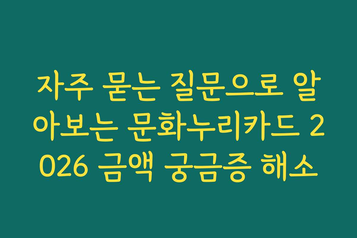 자주 묻는 질문으로 알아보는 문화누리카드 2026 금액 궁금증 해소