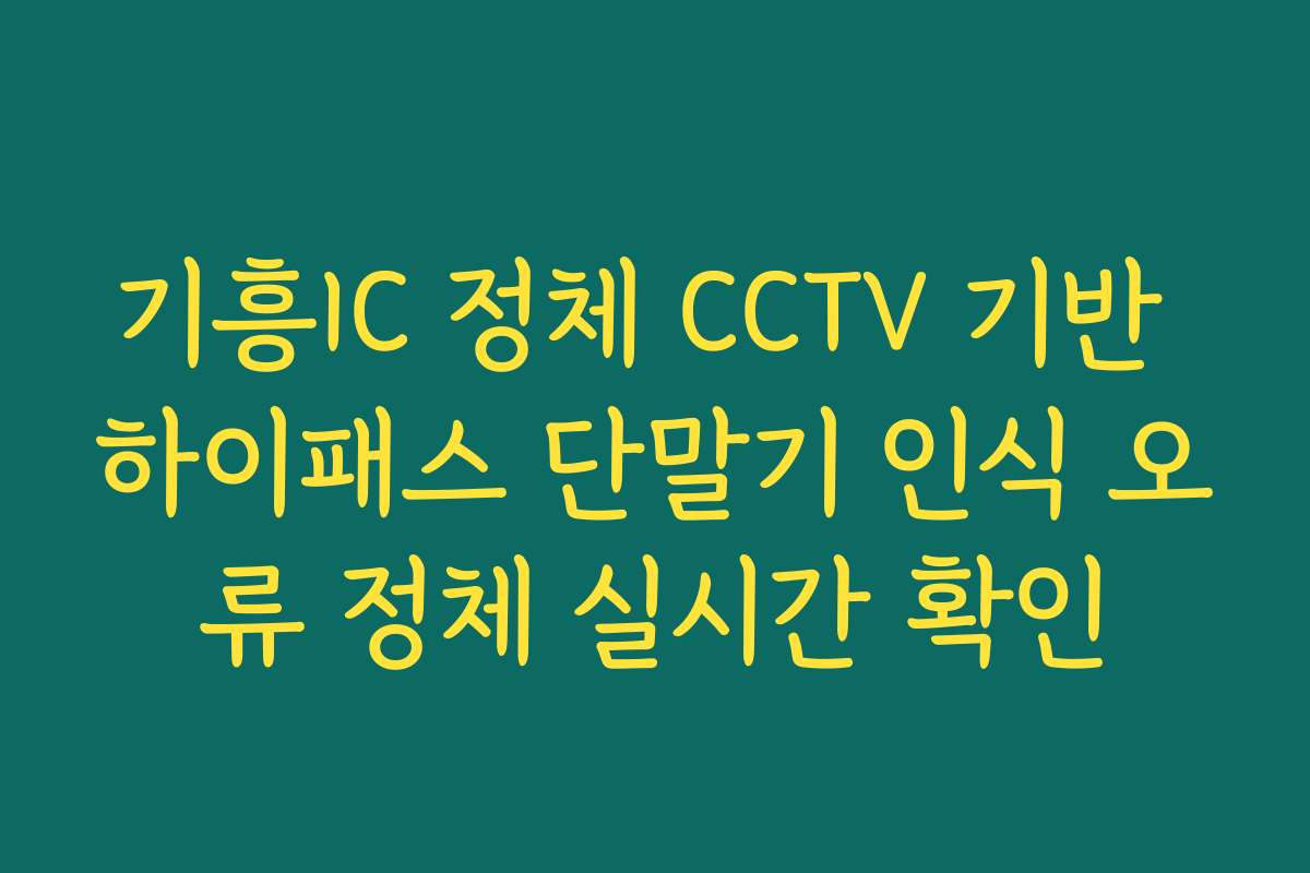 기흥IC 정체 CCTV 기반 하이패스 단말기 인식 오류 정체 실시간 확인