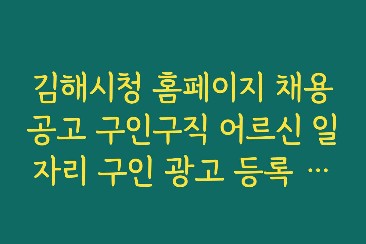 김해시청 홈페이지 채용공고 구인구직 어르신 일자리 구인 광고 등록 방법과 실전 팁