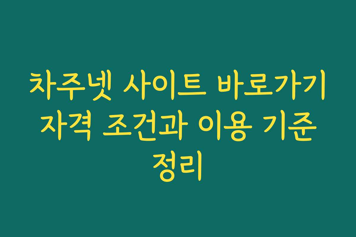 차주넷 사이트 바로가기 자격 조건과 이용 기준 정리