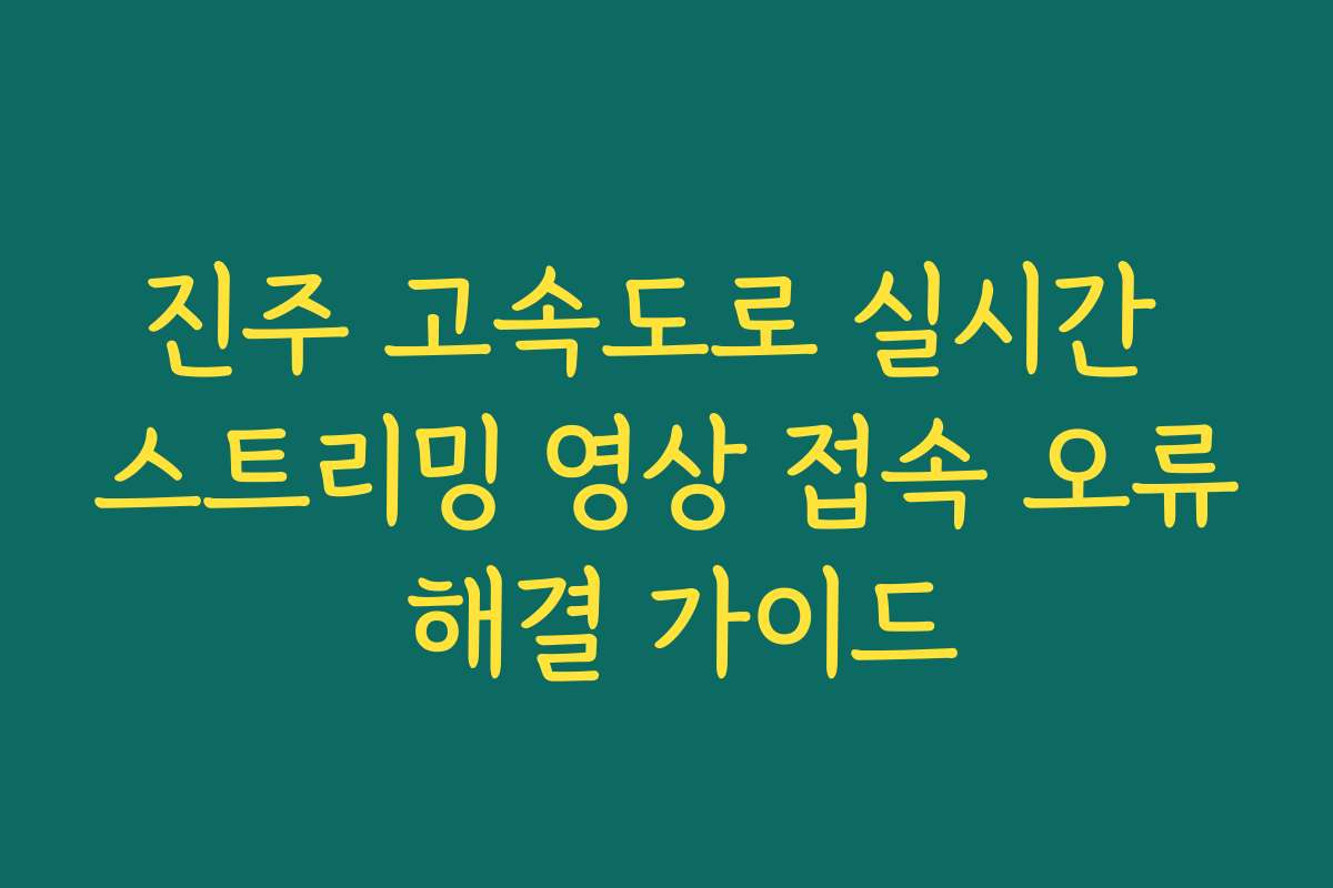 진주 고속도로 실시간 스트리밍 영상 접속 오류 해결 가이드