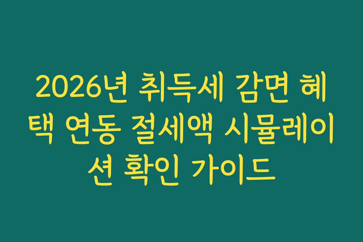 2026년 취득세 감면 혜택 연동 절세액 시뮬레이션 확인 가이드