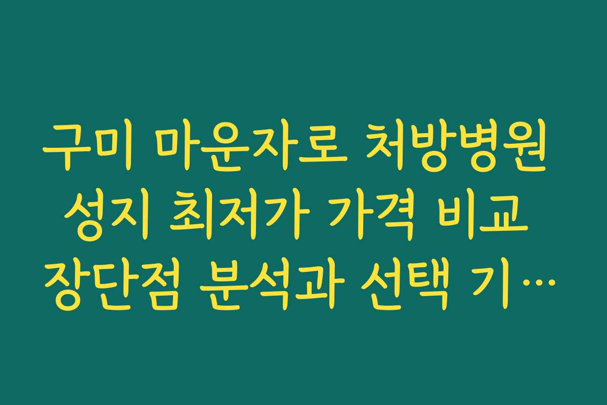 구미 마운자로 처방병원 성지 최저가 가격 비교 장단점 분석과 선택 기준 안내