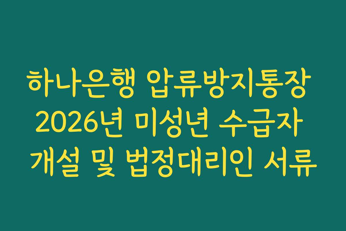 하나은행 압류방지통장 2026년 미성년 수급자 개설 및 법정대리인 서류