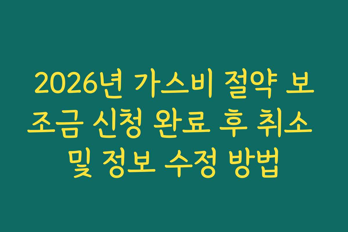 2026년 가스비 절약 보조금 신청 완료 후 취소 및 정보 수정 방법