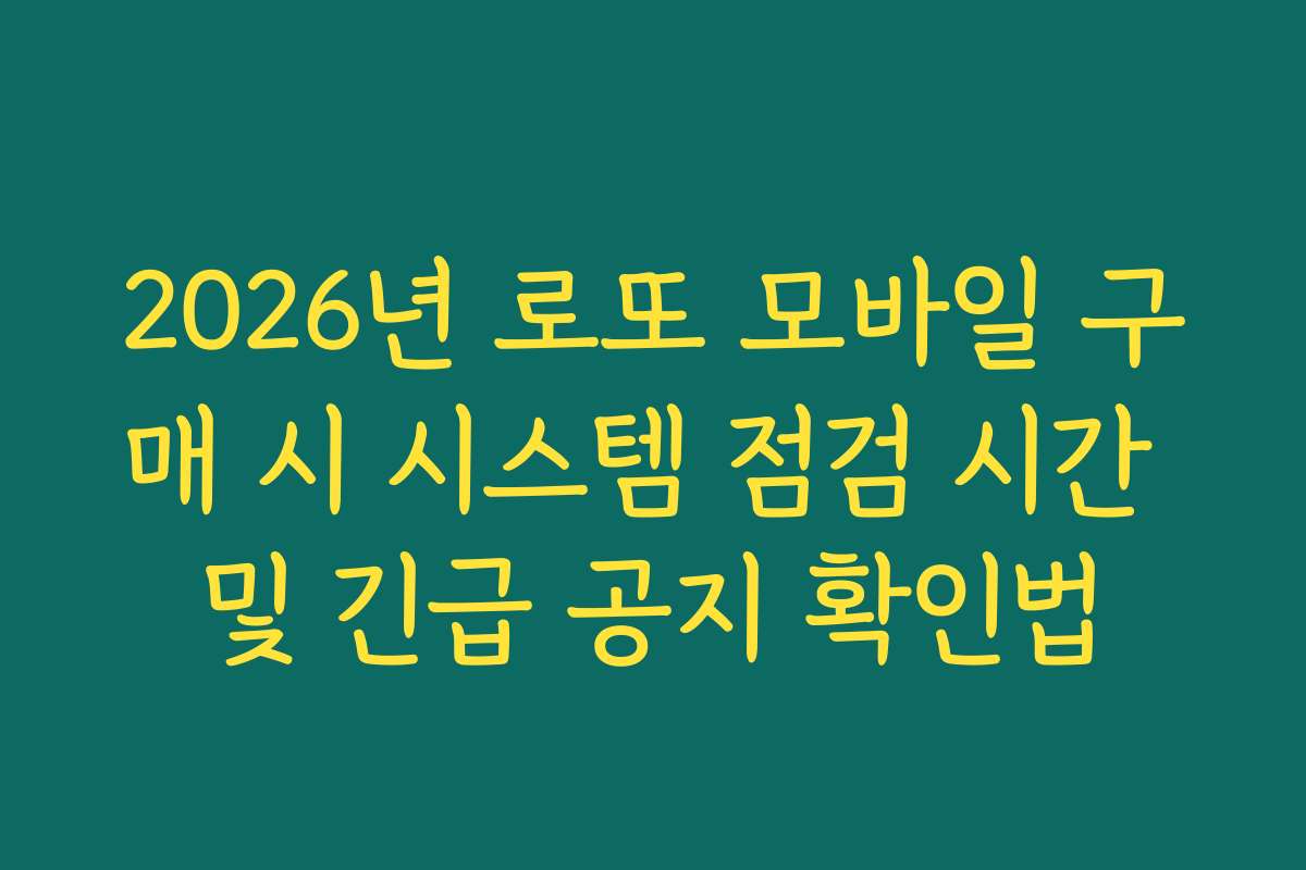 2026년 로또 모바일 구매 시 시스템 점검 시간 및 긴급 공지 확인법