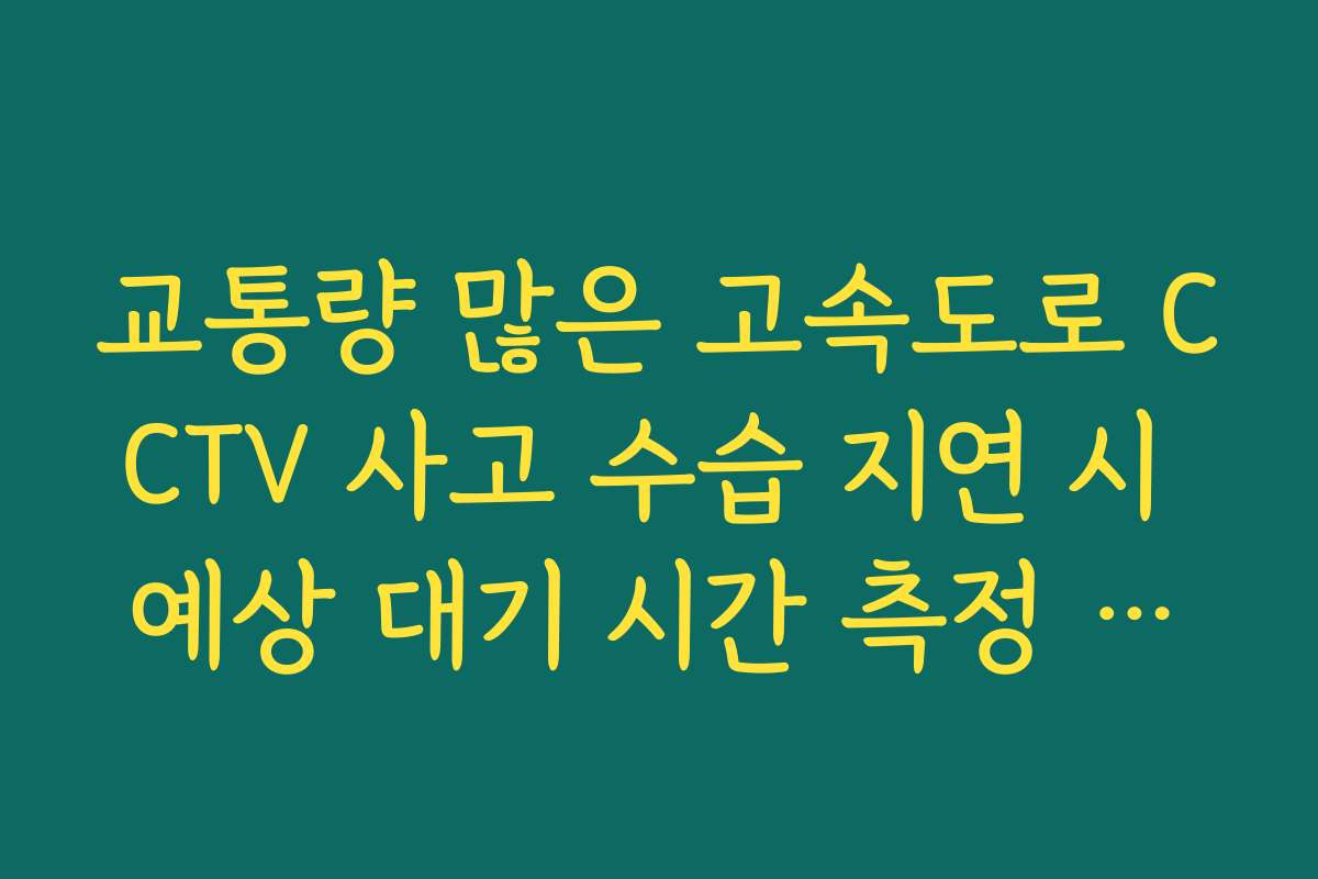 교통량 많은 고속도로 CCTV 사고 수습 지연 시 예상 대기 시간 측정 방법