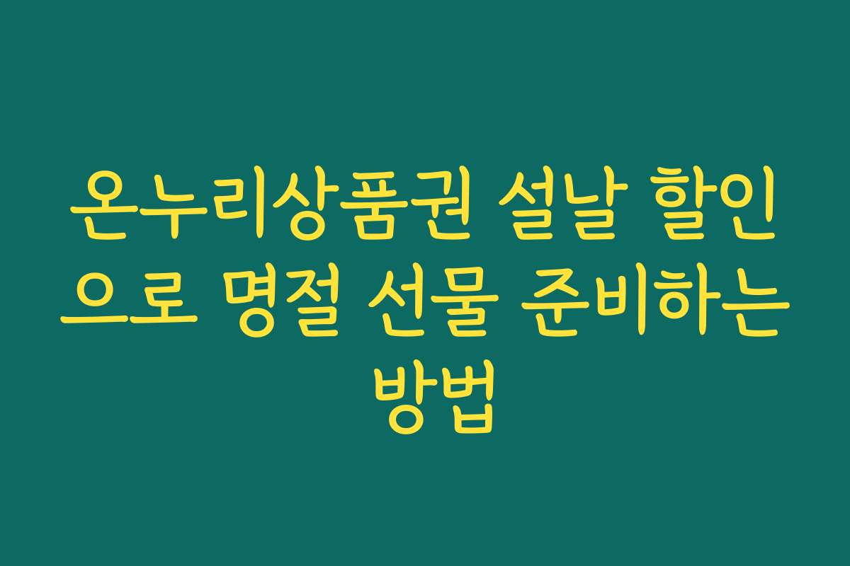 온누리상품권 설날 할인으로 명절 선물 준비하는 방법