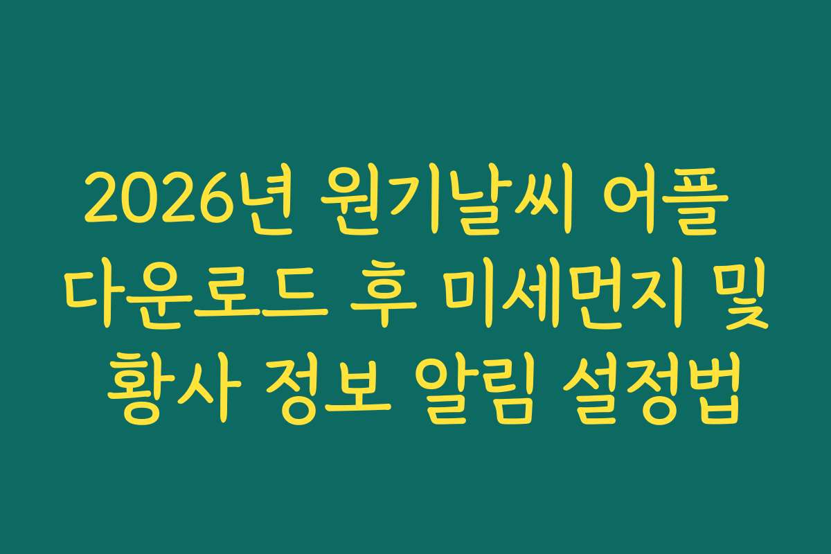 2026년 원기날씨 어플 다운로드 후 미세먼지 및 황사 정보 알림 설정법