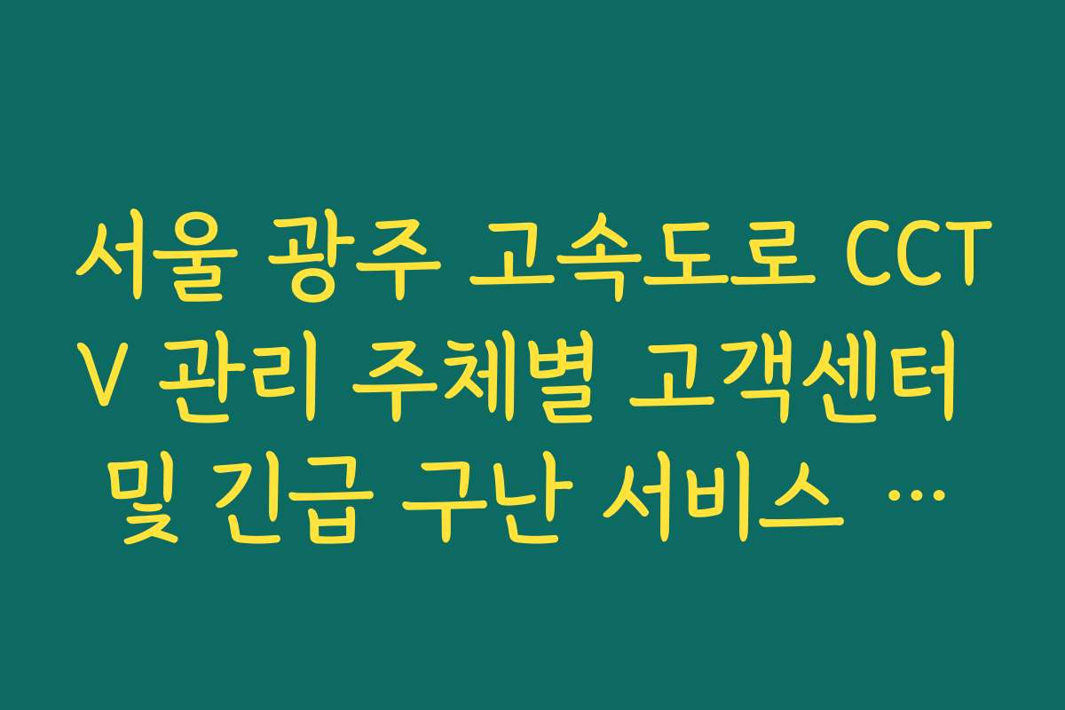 서울 광주 고속도로 CCTV 관리 주체별 고객센터 및 긴급 구난 서비스 안내