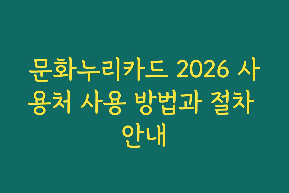 문화누리카드 2026 사용처 사용 방법과 절차 안내