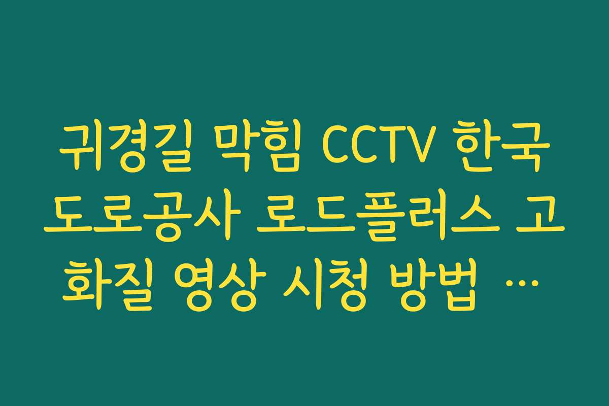 귀경길 막힘 CCTV 한국도로공사 로드플러스 고화질 영상 시청 방법 안내