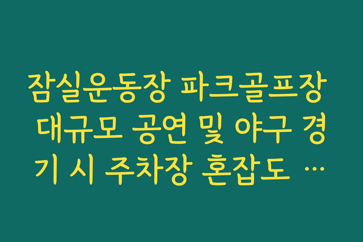 잠실운동장 파크골프장 대규모 공연 및 야구 경기 시 주차장 혼잡도 정보