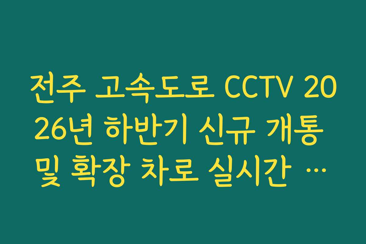 전주 고속도로 CCTV 2026년 하반기 신규 개통 및 확장 차로 실시간 확인