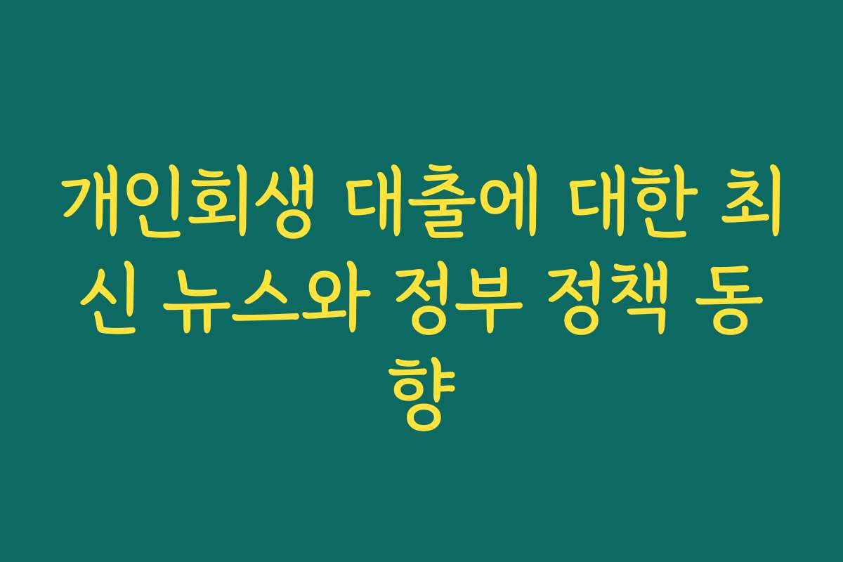 개인회생 대출에 대한 최신 뉴스와 정부 정책 동향