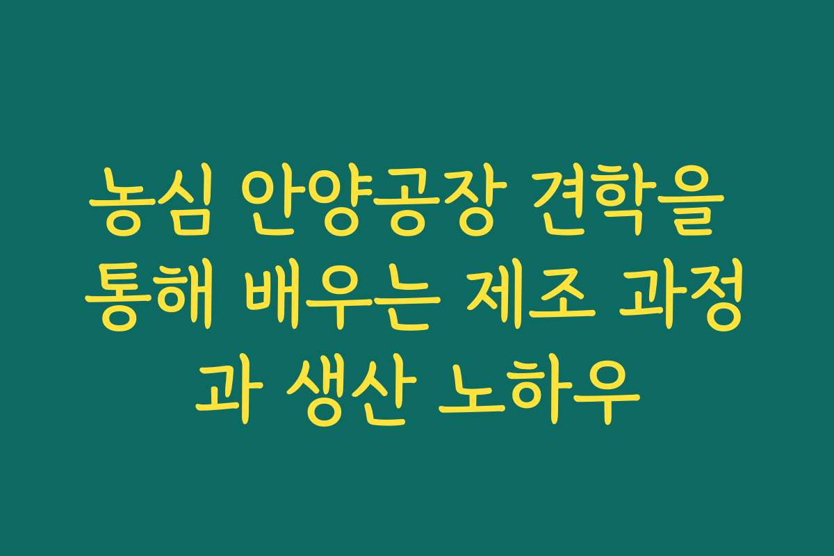 농심 안양공장 견학을 통해 배우는 제조 과정과 생산 노하우