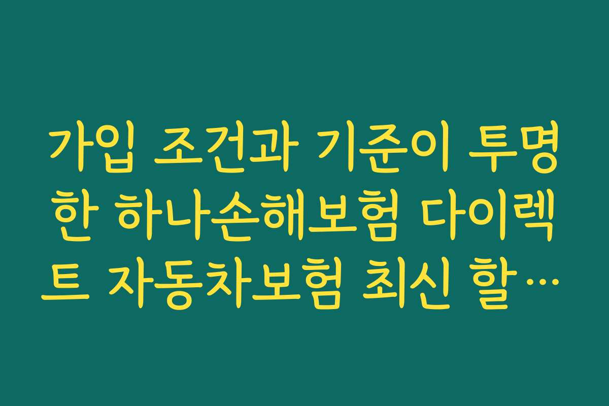 가입 조건과 기준이 투명한 하나손해보험 다이렉트 자동차보험 최신 할인 특약 자세히 알아보기